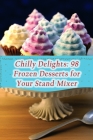 Chilly Delights: 98 Frozen Desserts for Your Stand Mixer By The Urban Kitchen Miya Cover Image