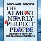 The Almost Nearly Perfect People Lib/E: Behind the Myth of the Scandinavian Utopia By Michael Booth, Ralph Lister (Read by) Cover Image