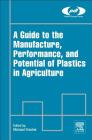 A Guide to the Manufacture, Performance, and Potential of Plastics in Agriculture (Plastics Design Library) By Michael Orzolek (Editor) Cover Image