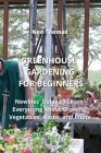Greenhouse Gardening for Beginners: Newbies' Guide to Learn Everything About Growing Vegetables, Herbs, and Fruits Cover Image