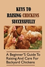 Keys To Raising Chickens Successfully: A Beginner'S Guide To Raising And Care For Backyard Chickens: And Start-Up Cost For Raising Chickens Cover Image
