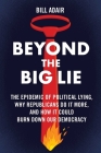 Beyond the Big Lie: The Epidemic of Political Lying, Why Republicans Do It More, and How It Could Burn Down Our Democracy By Bill Adair Cover Image