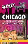 Secret Chicago: A Guide to the Weird, Wonderful, and Obscure By Jessica Mlinaric Cover Image