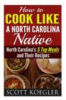 Cook Like a North Carolina Native: The Best Southern Cooking Recipes - North Carolina's 5 Top Meals and Their Recipes By Scott Koegler Cover Image