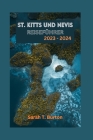 St. Kitts Und Nevis Reiseführer 2023 - 2024: St. Kitts und Nevis enthüllt: Entdecken Sie die beiden Schätze der Karibik - von unberührten Stränden bis By Sarah T. Burton Cover Image