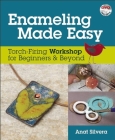 Enameling Made Easy: Torch-Firing Workshop for Beginners & Beyond [With DVD] By Anat Silvera Cover Image