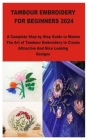 Tambour Embroidery for Beginners 2024: A Complete Step by Step Guide to Master The Art of Tambour Embroidery to Create Attractive And Nice Looking Des Cover Image