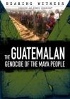 The Guatemalan Genocide of the Maya People (Bearing Witness: Genocide and Ethnic Cleansing) By John A. Torres Cover Image
