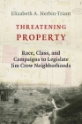 Threatening Property: Race, Class, and Campaigns to Legislate Jim Crow Neighborhoods (Columbia Studies in the History of U.S. Capitalism) By Elizabeth A. Herbin-Triant Cover Image