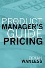 The Product Manager's Guide to Pricing By W. Brian Wanless Cover Image