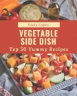 Top 50 Yummy Vegetable Side Dish Recipes: From The Yummy Vegetable Side Dish Cookbook To The Table Cover Image