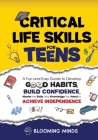 Critical Life Skills for Teens: A Fun and Easy Guide to Develop Good Habits, Build Confidence, Master the Skills and Knowledge You Need to Achieve Ind Cover Image