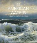 In American Waters: The Sea in American Painting By Daniel Finamore (Editor), Austen Barron Bailly (Editor) Cover Image