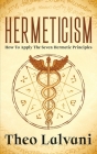 Hermeticism: How to Apply the Seven Hermetic Principles Cover Image