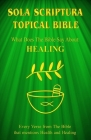 Sola Scriptura Topical Bible: What Does The Bible Say About Healing? By Daniel John Cover Image