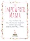 The Empowered Mama: How to Reclaim Your Time and Yourself while Raising a Happy, Healthy Family By Lisa Druxman Cover Image