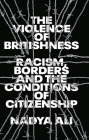 The Violence of Britishness: Racism, Borders and the Conditions of Citizenship By Nadya Ali Cover Image