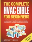 The Complete HVAC BIBLE for Beginners: The Most Practical & Updated Guide to Heating, Ventilation, and Air Conditioning Systems Installation, Troubles By Stanley Huber Cover Image