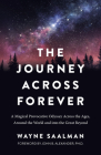 The Journey Across Forever: A Magical Provocative Odyssey Across the Ages, Around the World & Into the Great Beyond By Wayne Saalman Cover Image