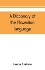 A dictionary of the Hawaiian language, to which is appended an English-Hawaiian vocabulary and a chronological table of remarkable events By Lorrin Andrews Cover Image