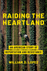 Raiding the Heartland: An American Story of Deportation and Resistance By William D. Lopez, Nicole L. Novak (Foreword by) Cover Image