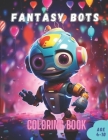 Fantasy Bots Robot Coloring Book for Kids age (4-12): 50 Futurists Cute Illustrations for Robots Children Coloring Book for Little Toddlers Cover Image