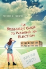 The Beginner's Guide to Winning an Election By Michael R. French Cover Image