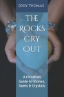 The Rocks Cry Out: A Christian Guide to Stones, Gems & Crystals By Jody Thomae Cover Image