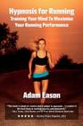 Hypnosis For Running: Training Your Mind To Maximise Your Running Performance By Adam Eason Cover Image