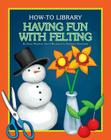 Having Fun with Felting (How-To Library) By Dana Meachen Rau, Kathleen Petelinsek (Illustrator) Cover Image