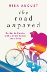 The Road Unpaved: Border to Border with a Brain Tumor and a Bike By Risa August Cover Image