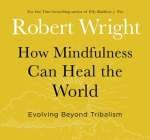 How Mindfulness Can Heal the World: Evolving Beyond Tribalism By Robert Wright Cover Image