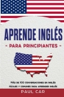 Aprende Inglés Para Principiantes: Más De 100 Conversaciones En Inglés Fáciles y Comunes Para Aprender Inglés By Paul Car Cover Image
