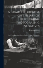A Complete Treatise on the Art of Retouching Photographic Negatives: and Clear Directions How to Finish & Colour Photographs By Robert Johnson Cover Image