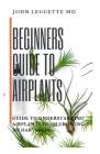 Beginners Guide to Air Plants: Guide to understanding air plants from growing to harvesting By John Leggette MD Cover Image