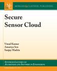 Secure Sensor Cloud (Synthesis Lectures on Algorithms and Software in Engineering) By Vimal Kumar, Amartya Sen, Sanjay Madria Cover Image
