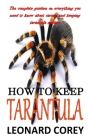 How to Keep Tarantula: The complete guiders on everything you need to know about caring and keeping tarantula spiders By Leonard Corey Cover Image