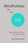 Mindfulness on the Go (Shambhala Pocket Classic): Simple Meditation Practices You Can Do Anywhere (Shambhala Pocket Classics) By Jan Chozen Bays Cover Image