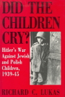 Did the Children Cry: Hitler's War Against Jewish and Polish Children, 1939-45 By Richard Lukas Cover Image
