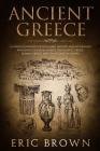 Ancient Greece: A Concise Overview of the Greek History and Mythology Including Classical Greece, Hellenistic Greece, Roman Greece and (Ancient History #2) By Eric Brown Cover Image