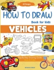 How To Draw Vehicles Book For Kids: Step-By-Step Drawing Transport Cars, Airplanes, Trucks, Construction, Bus, Boat, Rocket, Planes, Helicopter For Be By Rowan Forest, Umt Designs Cover Image