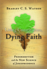 Living Constitution, Dying Faith: Progressivism and the New Science of Jurisprudence (American Ideals & Institutions) Cover Image