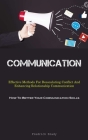 Communication: Effective Methods For Deescalating Conflict And Enhancing Relationship Communication (How To Better Your Communication By Fredrick Brady Cover Image