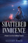 Shattered Innocence: A Memoir Carved In Childhood Shadows By Allisson Waker Cover Image