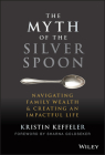 The Myth of the Silver Spoon: Navigating Family Wealth and Creating an Impactful Life By Kristin Keffeler, Sharna Goldseker (Foreword by) Cover Image