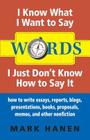 Words - I Know What I Want To Say - I Just Don't Know How To Say It: How To Write Essays, Reports, Blogs, Presentations, Books, Proposals, Memos, And Cover Image