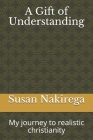 A Gift of Understanding: My journey to realistic christianity By Susan Nakirega Cover Image