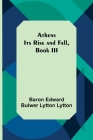 Athens: Its Rise and Fall, Book III By Baron Edward Bulwer Lytton Lytton Cover Image
