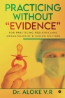 Practicing without Evidence: For Practicing Pediatricians, Neonatologist & Junior Doctors By Dr Aloke V R Cover Image