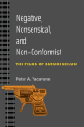 Negative, Nonsensical, and Non-Conformist: The Films of Suzuki Seijun (Michigan Monograph Series in Japanese Studies #99) By Peter A. Yacavone Cover Image